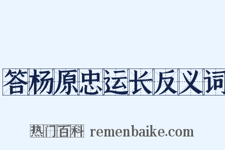 答杨原忠运长反义词是什么意思的图片